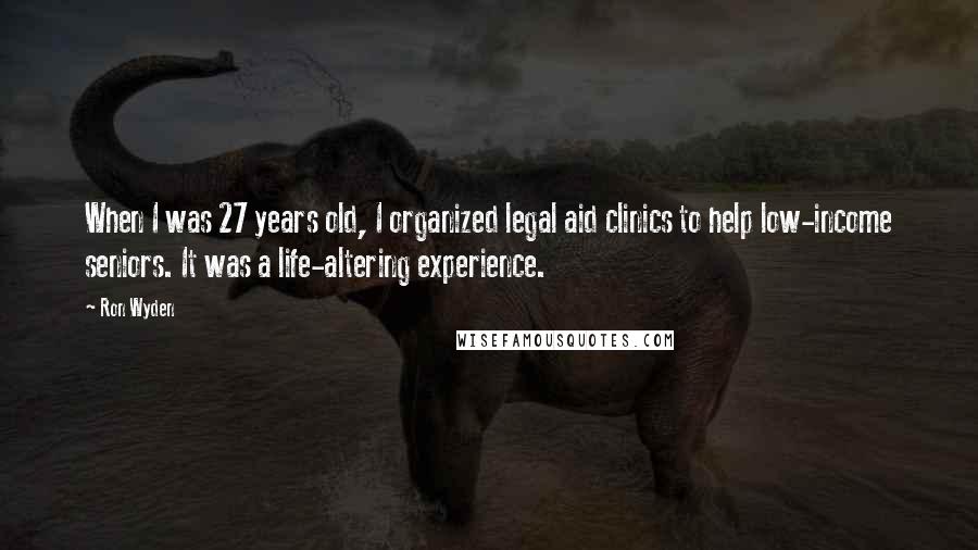 Ron Wyden quotes: When I was 27 years old, I organized legal aid clinics to help low-income seniors. It was a life-altering experience.