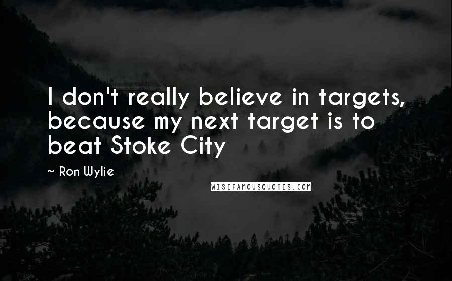 Ron Wylie quotes: I don't really believe in targets, because my next target is to beat Stoke City