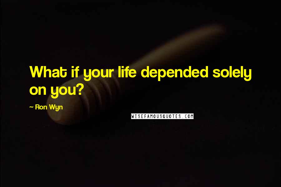 Ron Wyn quotes: What if your life depended solely on you?