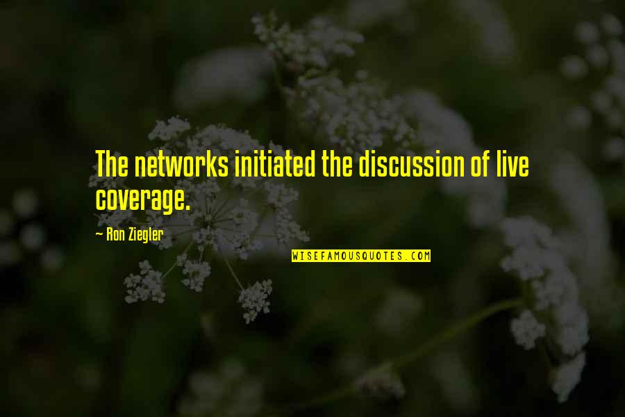 Ron Ziegler Quotes By Ron Ziegler: The networks initiated the discussion of live coverage.