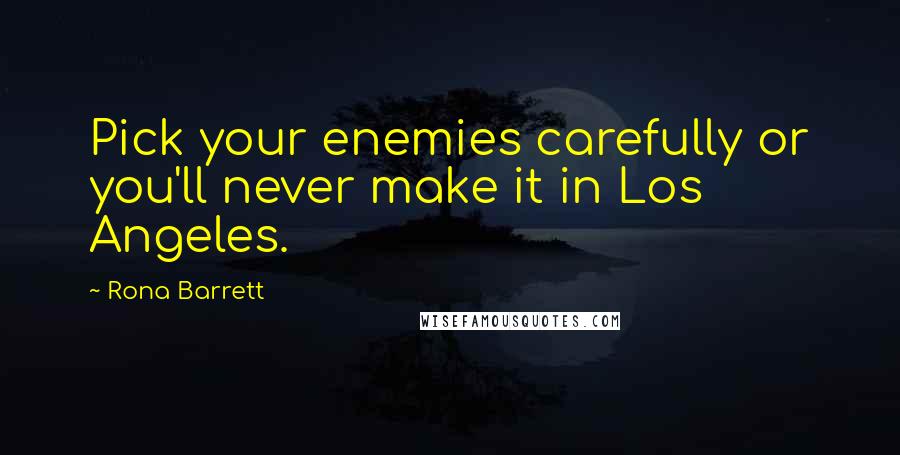 Rona Barrett quotes: Pick your enemies carefully or you'll never make it in Los Angeles.