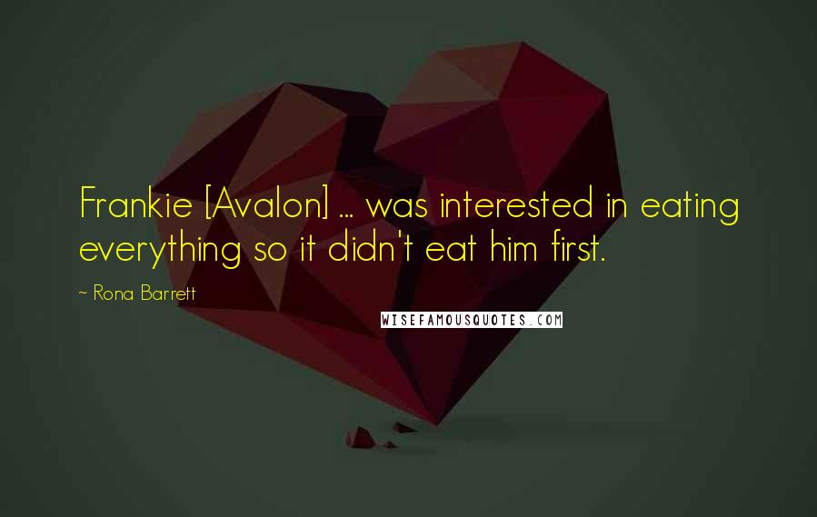 Rona Barrett quotes: Frankie [Avalon] ... was interested in eating everything so it didn't eat him first.