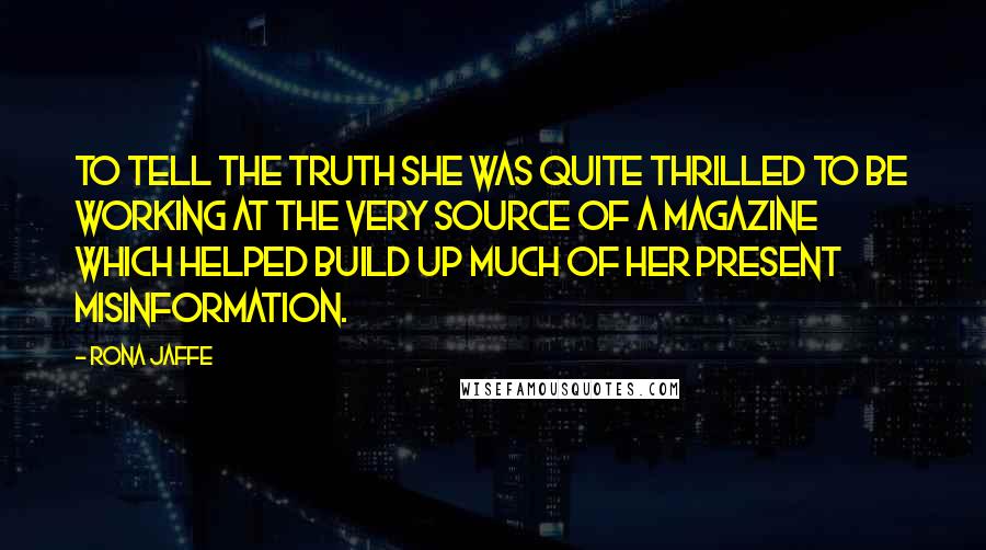 Rona Jaffe quotes: To tell the truth she was quite thrilled to be working at the very source of a magazine which helped build up much of her present misinformation.