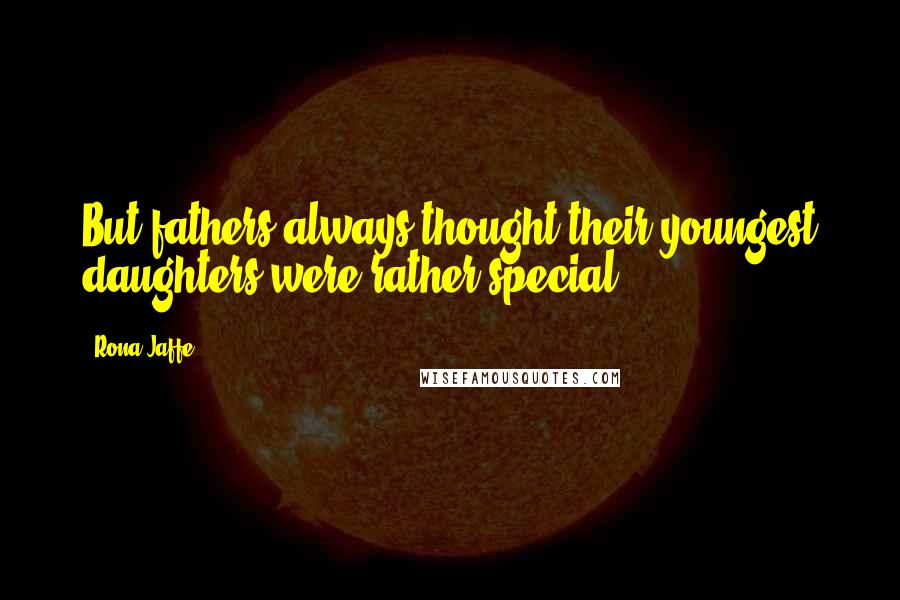 Rona Jaffe quotes: But fathers always thought their youngest daughters were rather special