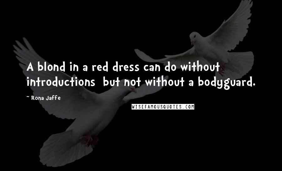 Rona Jaffe quotes: A blond in a red dress can do without introductions but not without a bodyguard.