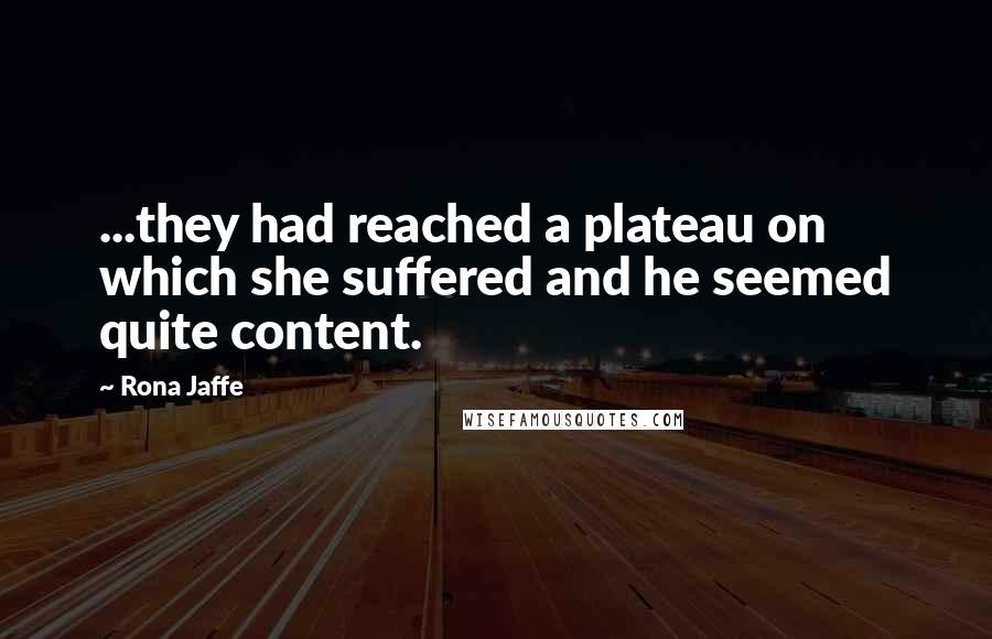 Rona Jaffe quotes: ...they had reached a plateau on which she suffered and he seemed quite content.