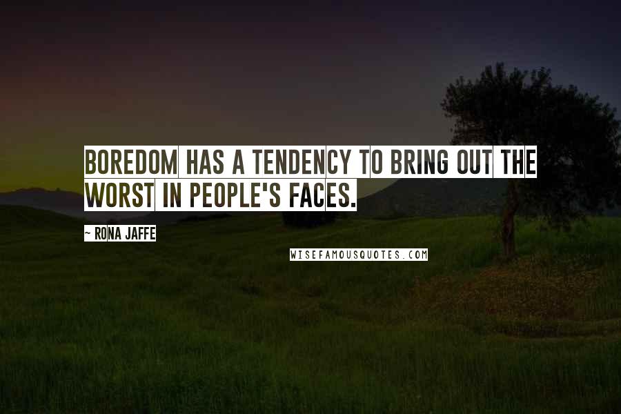 Rona Jaffe quotes: Boredom has a tendency to bring out the worst in people's faces.