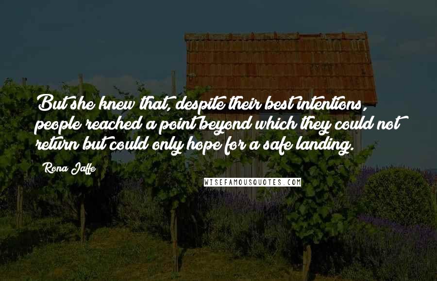 Rona Jaffe quotes: But she knew that, despite their best intentions, people reached a point beyond which they could not return but could only hope for a safe landing.