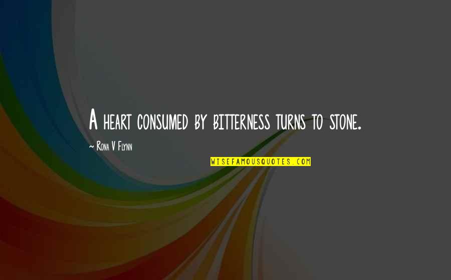 Rona Quotes By Rona V Flynn: A heart consumed by bitterness turns to stone.