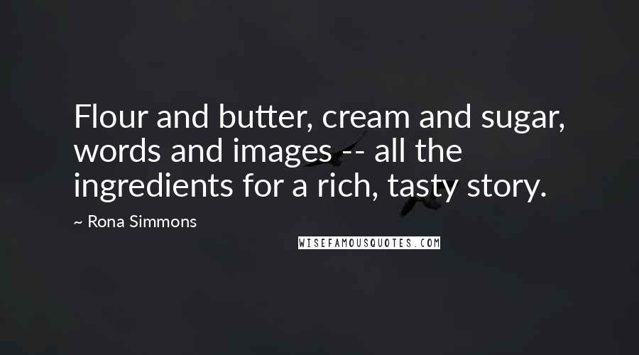 Rona Simmons quotes: Flour and butter, cream and sugar, words and images -- all the ingredients for a rich, tasty story.