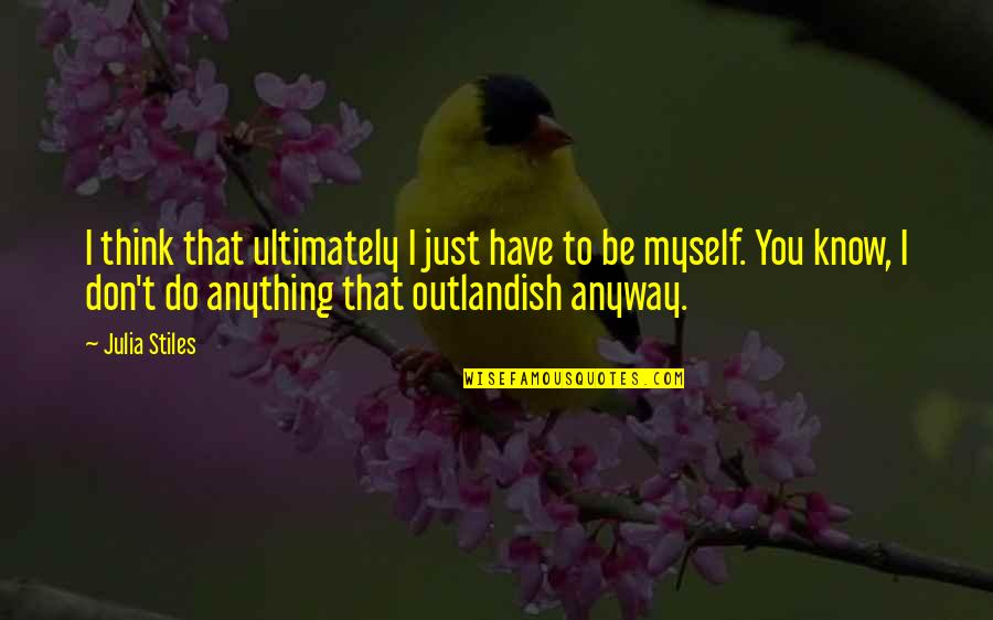 Ronacher Wien Quotes By Julia Stiles: I think that ultimately I just have to Ronacher Wien Quotes By Julia Stiles: I think that ultimately I just have to