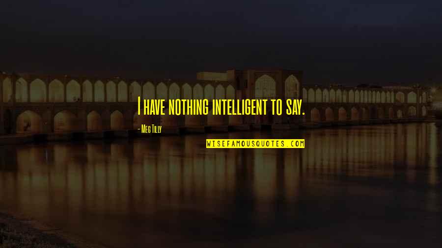Ronacher Wien Quotes By Meg Tilly: I have nothing intelligent to say. Ronacher Wien Quotes By Meg Tilly: I have nothing intelligent to say.