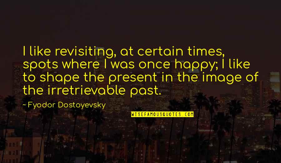 Ronad Quotes By Fyodor Dostoyevsky: I like revisiting, at certain times, spots where Ronad Quotes By Fyodor Dostoyevsky: I like revisiting, at certain times, spots where