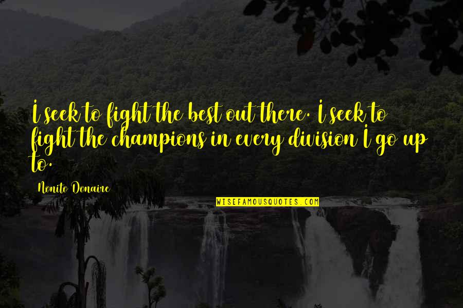 Ronaele Bowman Quotes By Nonito Donaire: I seek to fight the best out there. Ronaele Bowman Quotes By Nonito Donaire: I seek to fight the best out there.