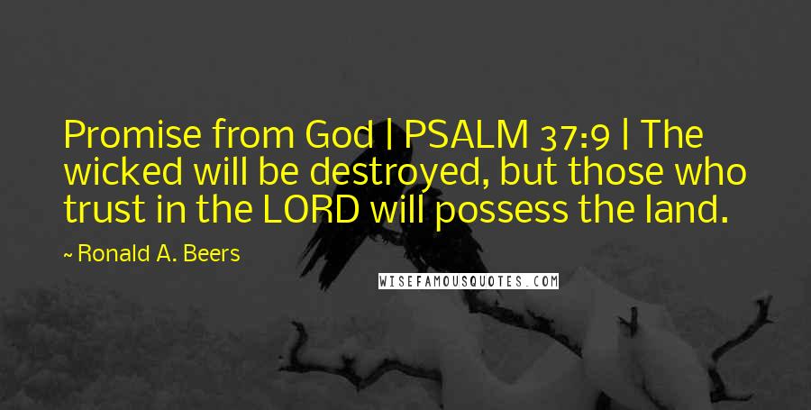 Ronald A. Beers quotes: Promise from God | PSALM 37:9 | The wicked will be destroyed, but those who trust in the LORD will possess the land.