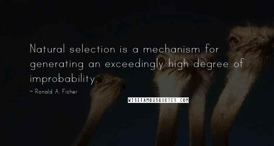 Ronald A. Fisher quotes: Natural selection is a mechanism for generating an exceedingly high degree of improbability.