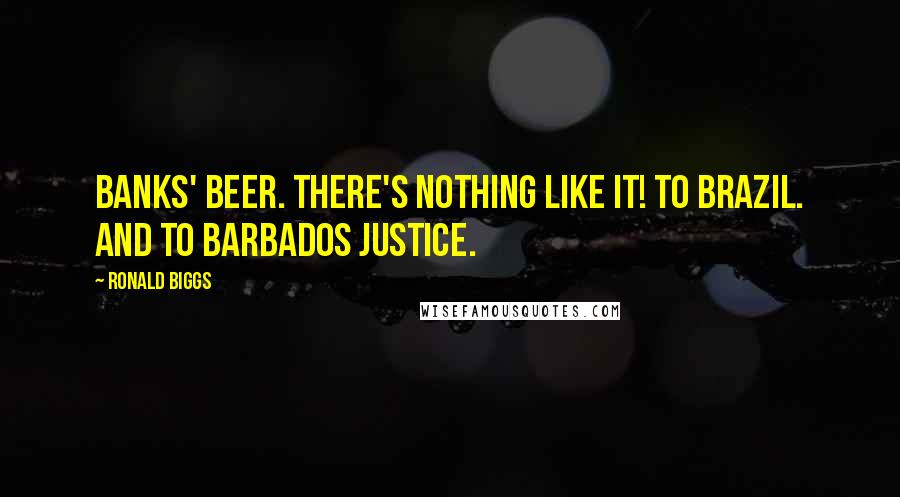 Ronald Biggs quotes: Banks' beer. There's nothing like it! To Brazil. And to Barbados justice.