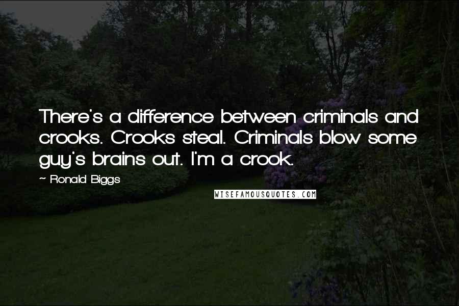 Ronald Biggs quotes: There's a difference between criminals and crooks. Crooks steal. Criminals blow some guy's brains out. I'm a crook.