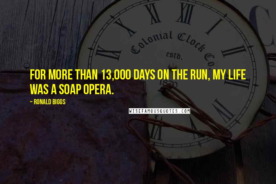 Ronald Biggs quotes: For more than 13,000 days on the run, my life was a soap opera.