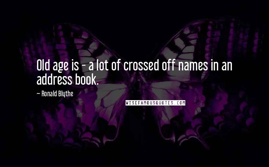 Ronald Blythe quotes: Old age is - a lot of crossed off names in an address book.