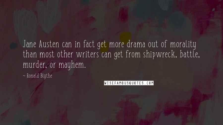 Ronald Blythe quotes: Jane Austen can in fact get more drama out of morality than most other writers can get from shipwreck, battle, murder, or mayhem.