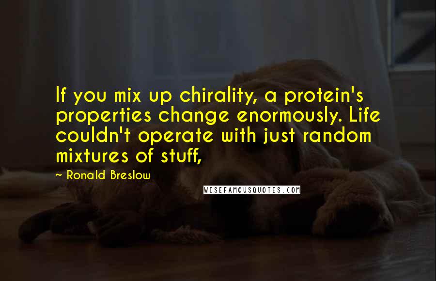 Ronald Breslow quotes: If you mix up chirality, a protein's properties change enormously. Life couldn't operate with just random mixtures of stuff,