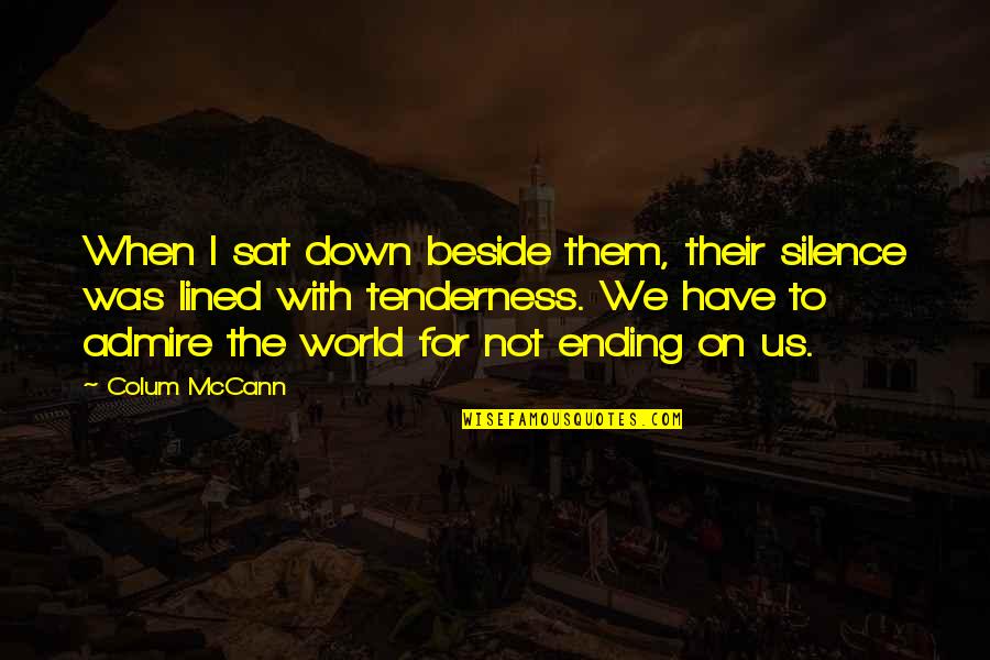 Ronald Bucca Quotes By Colum McCann: When I sat down beside them, their silence Ronald Bucca Quotes By Colum McCann: When I sat down beside them, their silence