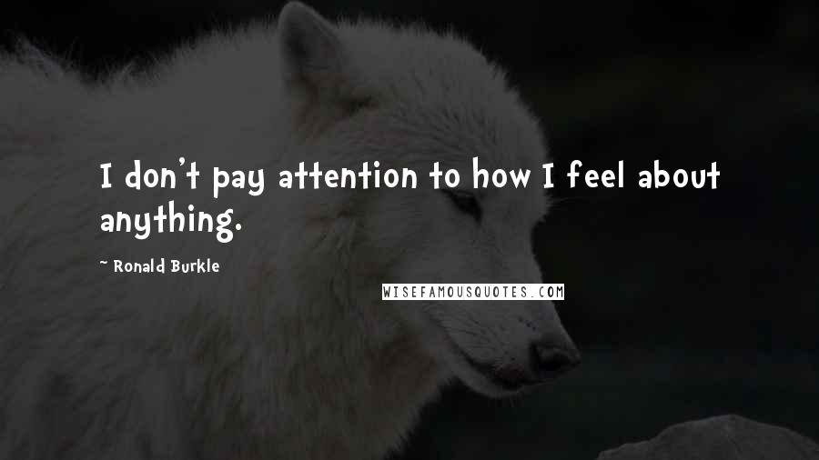 Ronald Burkle quotes: I don't pay attention to how I feel about anything.