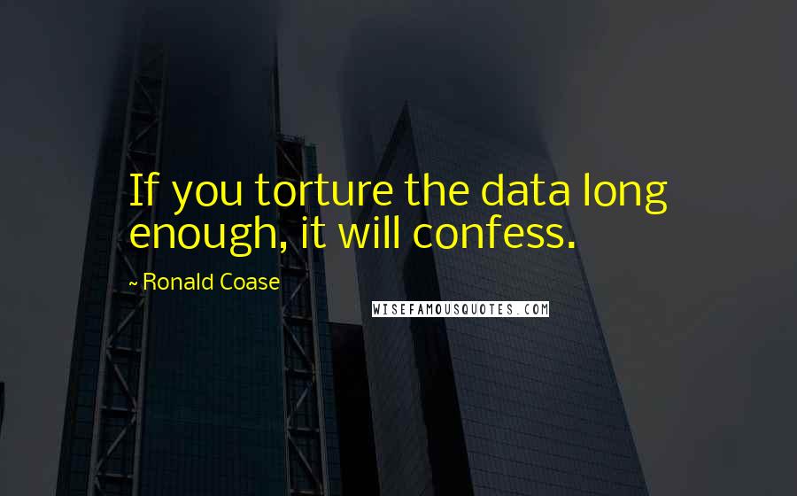 Ronald Coase quotes: If you torture the data long enough, it will confess.