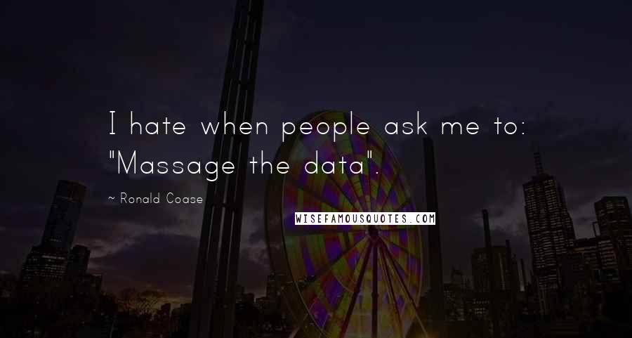 Ronald Coase quotes: I hate when people ask me to: "Massage the data".