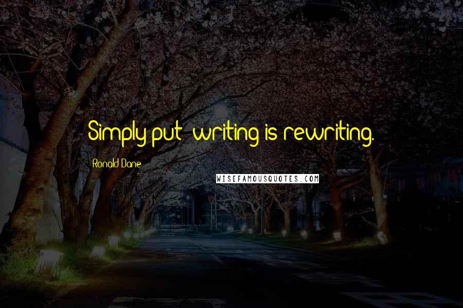 Ronald Dane quotes: Simply put: writing is rewriting.