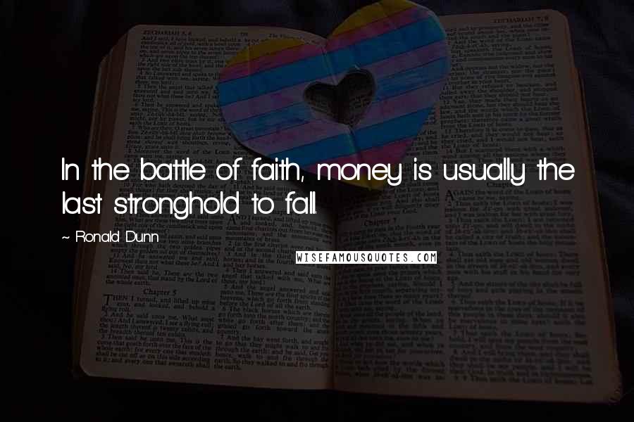 Ronald Dunn quotes: In the battle of faith, money is usually the last stronghold to fall.