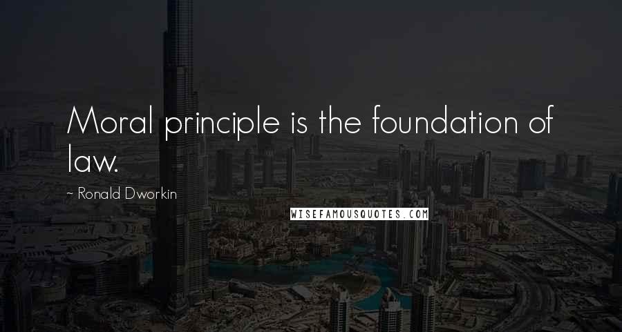 Ronald Dworkin quotes: Moral principle is the foundation of law.