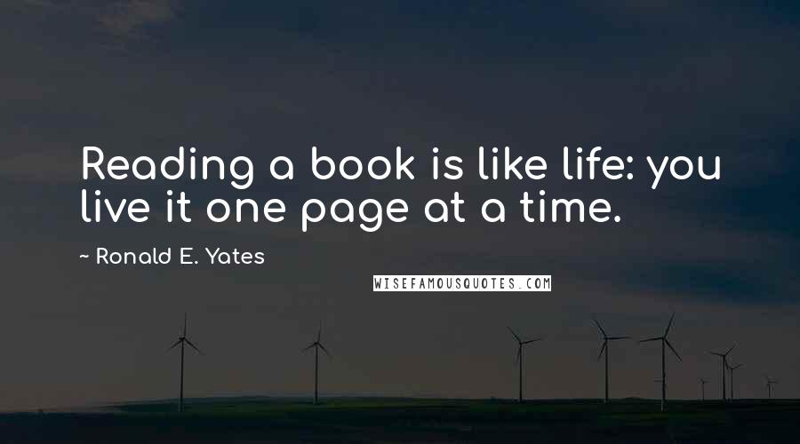 Ronald E. Yates quotes: Reading a book is like life: you live it one page at a time.