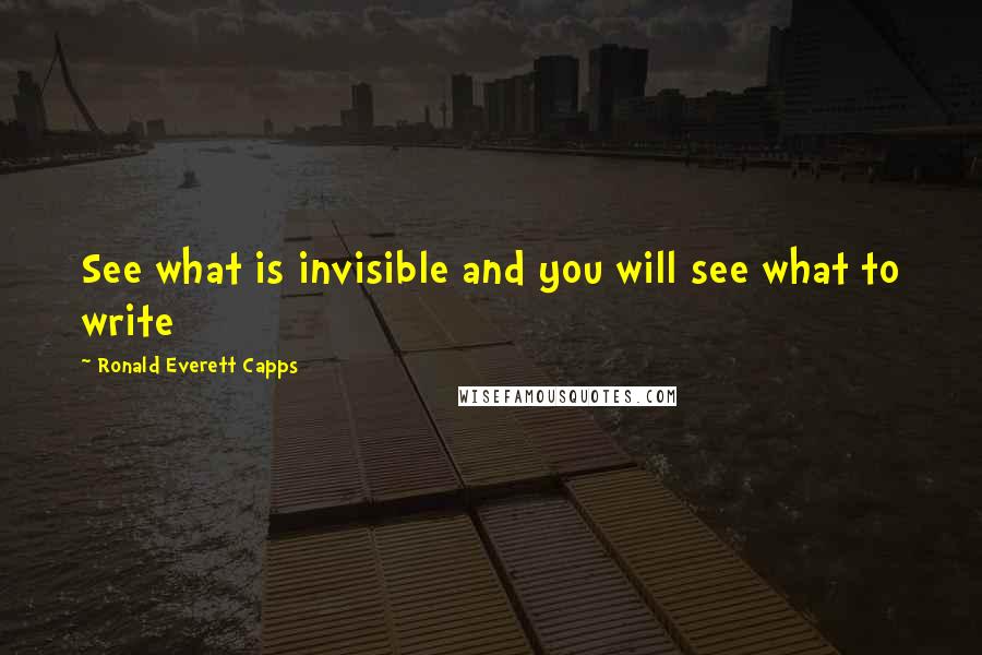 Ronald Everett Capps quotes: See what is invisible and you will see what to write