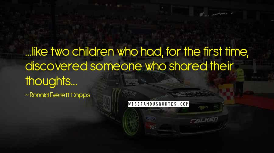 Ronald Everett Capps quotes: ...like two children who had, for the first time, discovered someone who shared their thoughts...