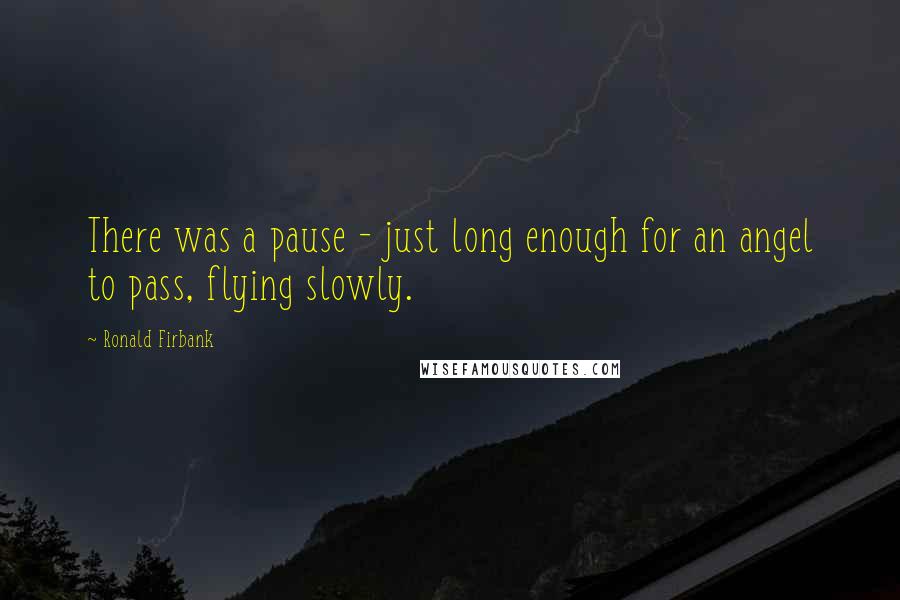 Ronald Firbank quotes: There was a pause - just long enough for an angel to pass, flying slowly.