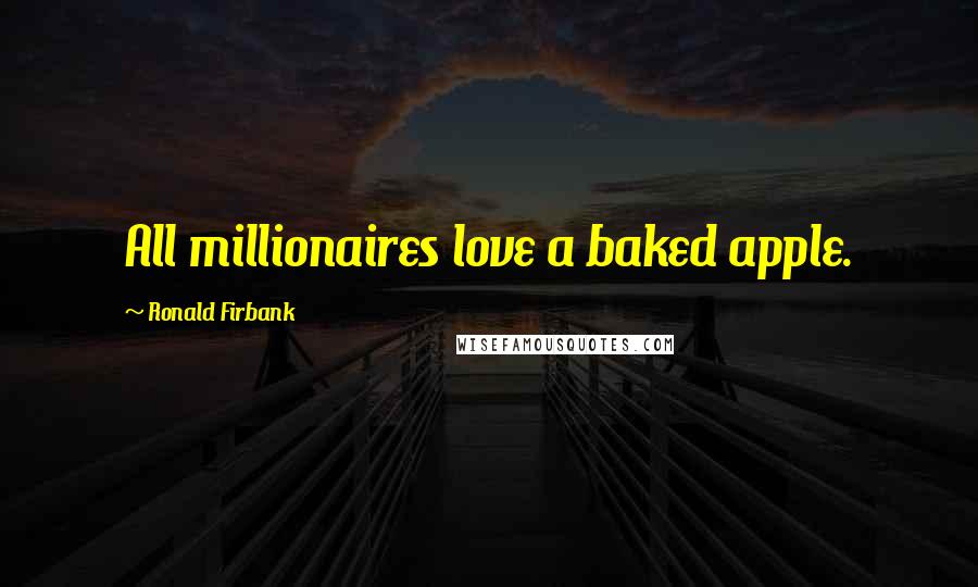 Ronald Firbank quotes: All millionaires love a baked apple.