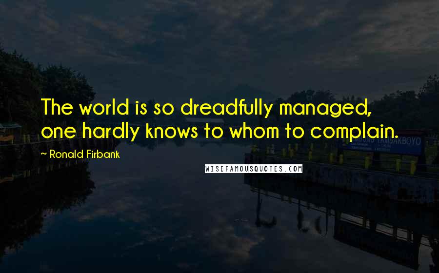 Ronald Firbank quotes: The world is so dreadfully managed, one hardly knows to whom to complain.