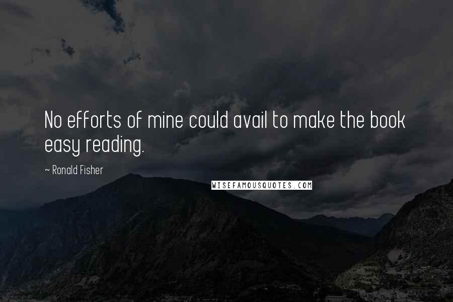 Ronald Fisher quotes: No efforts of mine could avail to make the book easy reading.