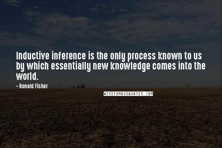 Ronald Fisher quotes: Inductive inference is the only process known to us by which essentially new knowledge comes into the world.