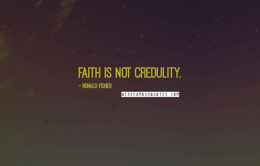 Ronald Fisher quotes: Faith Is Not Credulity.