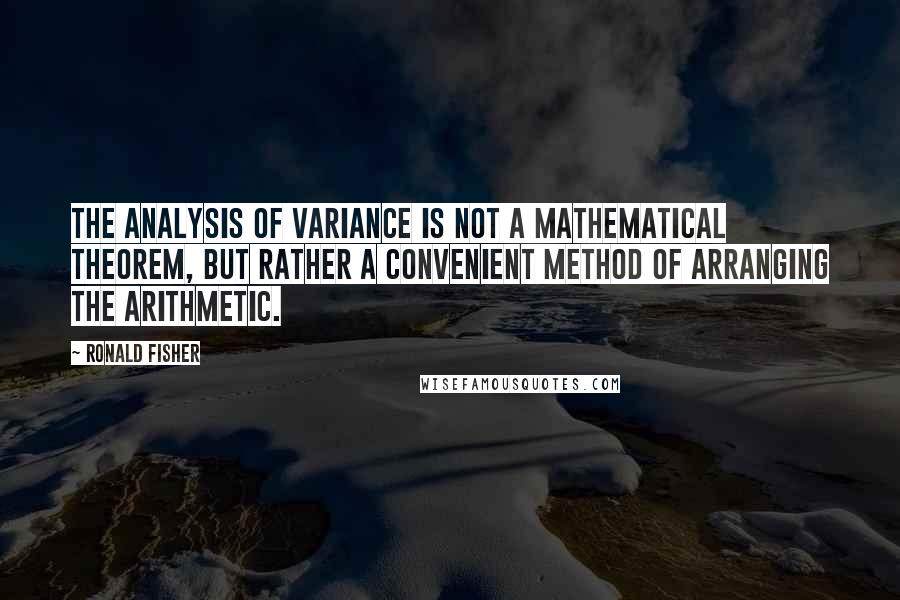 Ronald Fisher quotes: The analysis of variance is not a mathematical theorem, but rather a convenient method of arranging the arithmetic.