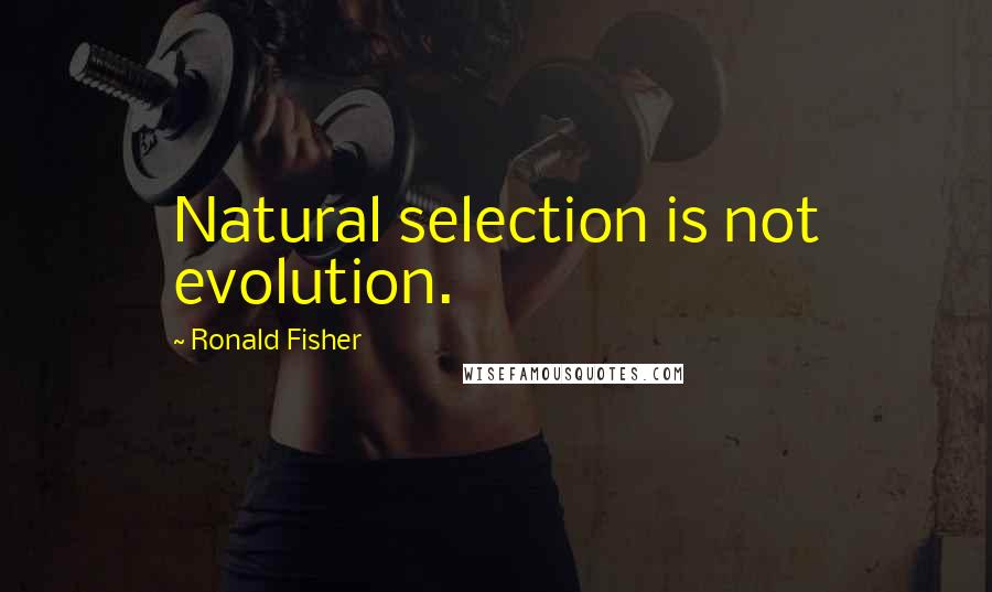 Ronald Fisher quotes: Natural selection is not evolution.