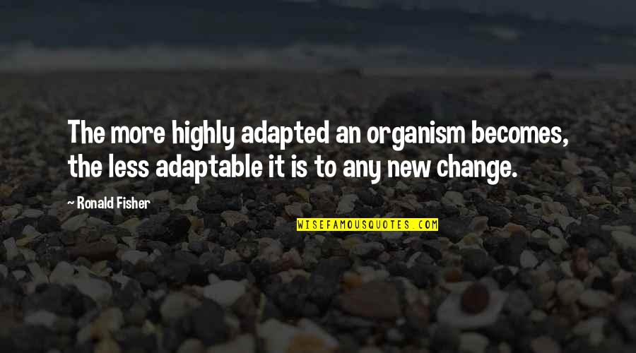 Ronald Fisher Quotes By Ronald Fisher: The more highly adapted an organism becomes, the Ronald Fisher Quotes By Ronald Fisher: The more highly adapted an organism becomes, the
