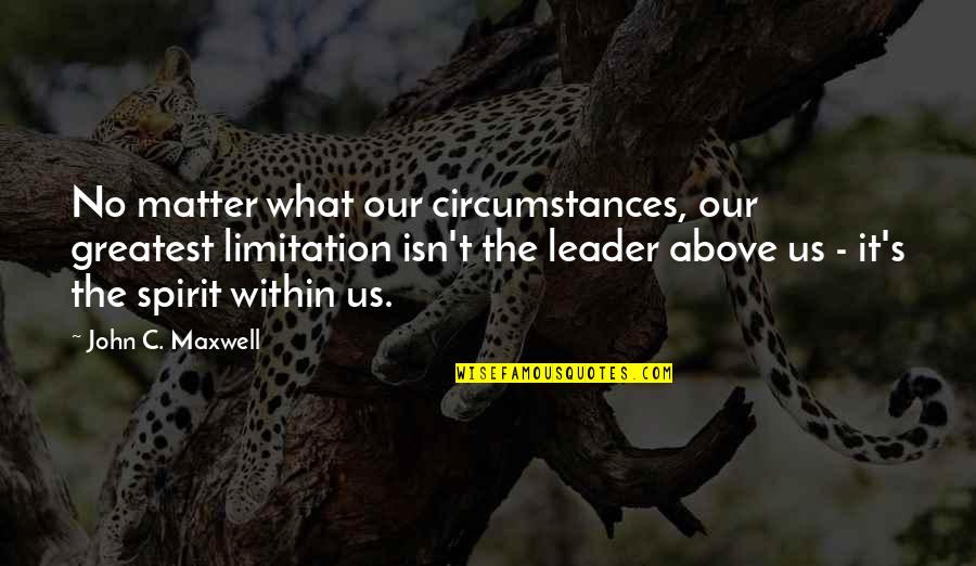 Ronald Franz Quotes By John C. Maxwell: No matter what our circumstances, our greatest limitation