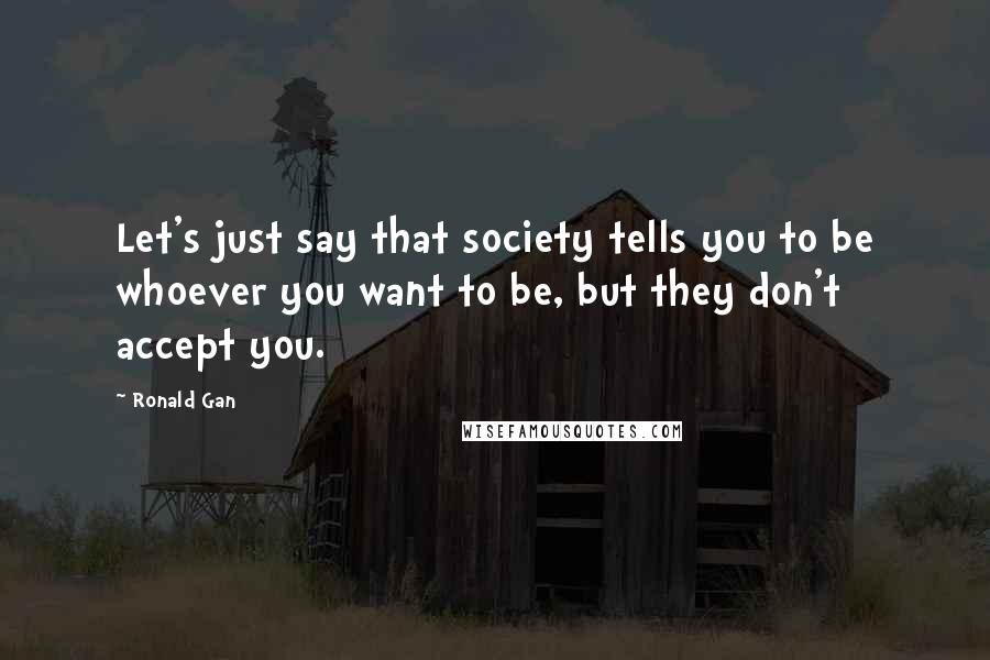 Ronald Gan quotes: Let's just say that society tells you to be whoever you want to be, but they don't accept you.