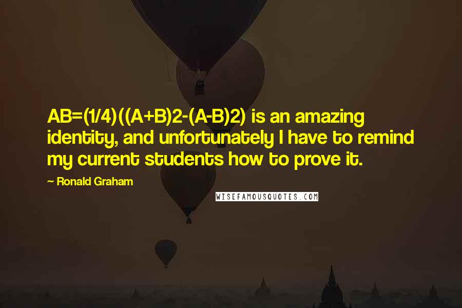 Ronald Graham quotes: AB=(1/4)((A+B)2-(A-B)2) is an amazing identity, and unfortunately I have to remind my current students how to prove it.