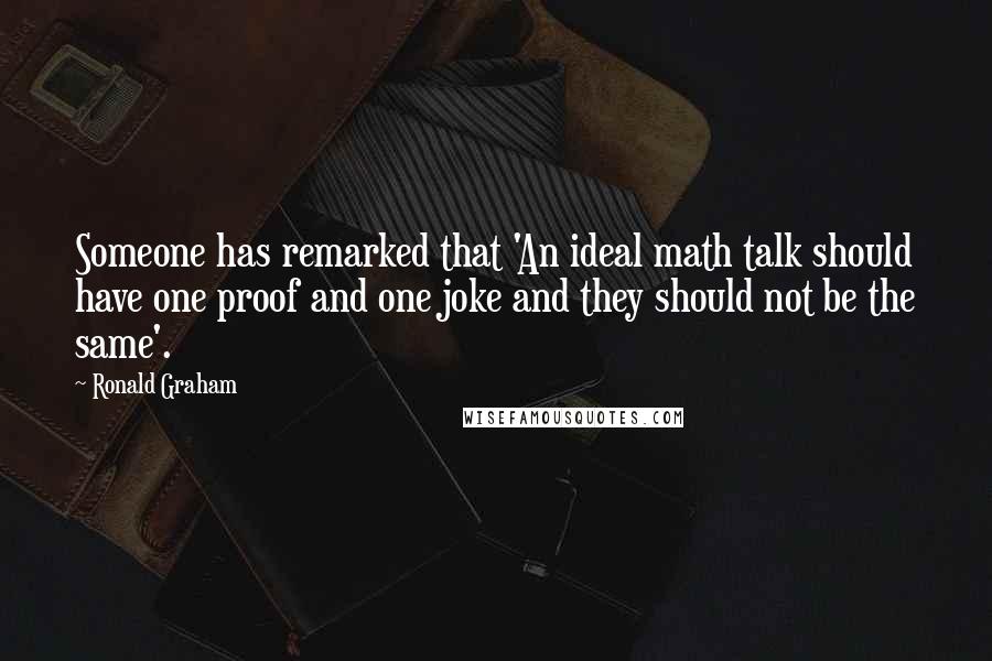 Ronald Graham quotes: Someone has remarked that 'An ideal math talk should have one proof and one joke and they should not be the same'.