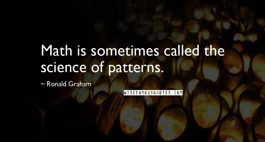 Ronald Graham quotes: Math is sometimes called the science of patterns.